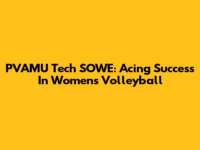 PVAMU Tech SOWE: Acing Success In Women's Volleyball