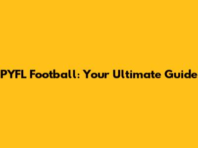 PYFL Football: Your Ultimate Guide