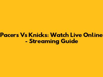Pacers Vs Knicks: Watch Live Online - Streaming Guide