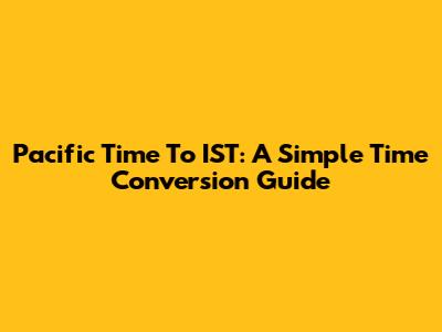 Pacific Time To IST: A Simple Time Conversion Guide