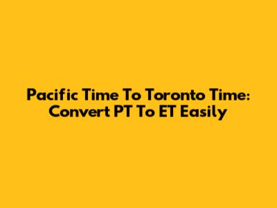 Pacific Time To Toronto Time: Convert PT To ET Easily
