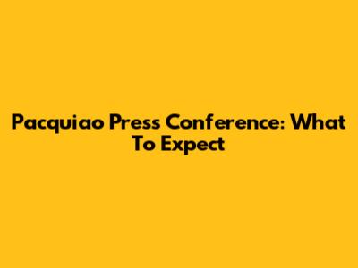 Pacquiao Press Conference: What To Expect