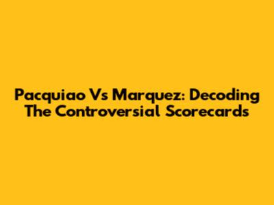 Pacquiao Vs Marquez: Decoding The Controversial Scorecards