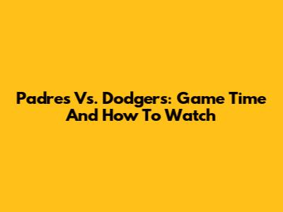 Padres Vs. Dodgers: Game Time And How To Watch