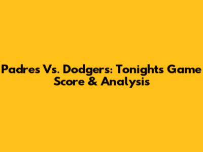 Padres Vs. Dodgers: Tonight's Game Score & Analysis