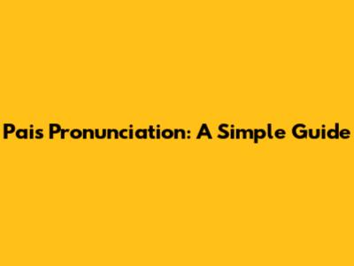 Pais Pronunciation: A Simple Guide