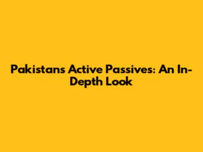 Pakistan's Active Passives: An In-Depth Look