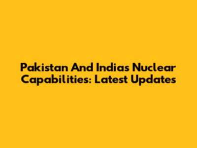Pakistan And India's Nuclear Capabilities: Latest Updates