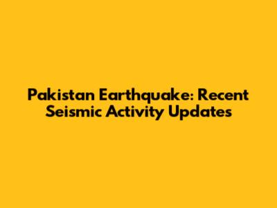 Pakistan Earthquake: Recent Seismic Activity Updates
