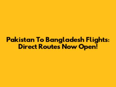 Pakistan To Bangladesh Flights: Direct Routes Now Open!