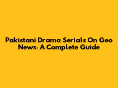Pakistani Drama Serials On Geo News: A Complete Guide