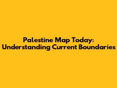 Palestine Map Today: Understanding Current Boundaries