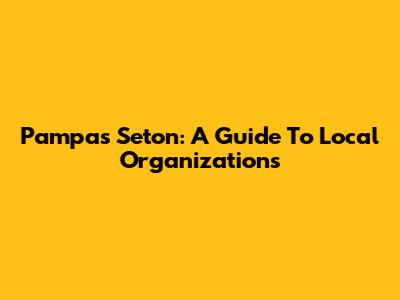 Pampas Seton: A Guide To Local Organizations