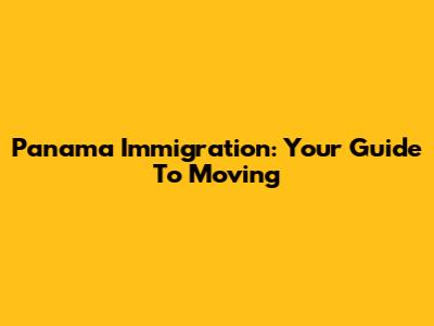 Panama Immigration: Your Guide To Moving