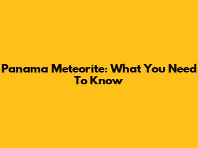 Panama Meteorite: What You Need To Know