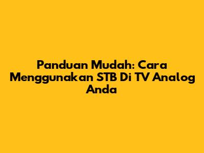 Panduan Mudah: Cara Menggunakan STB Di TV Analog Anda