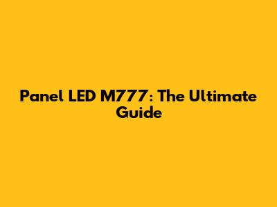 Panel LED M777: The Ultimate Guide