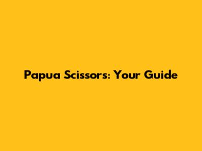 Papua Scissors: Your Guide