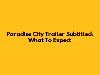 Paradise City Trailer Subtitled: What To Expect