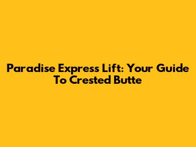 Paradise Express Lift: Your Guide To Crested Butte