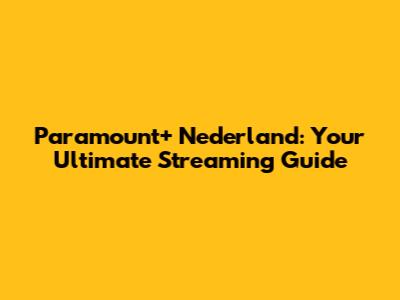 Paramount+ Nederland: Your Ultimate Streaming Guide