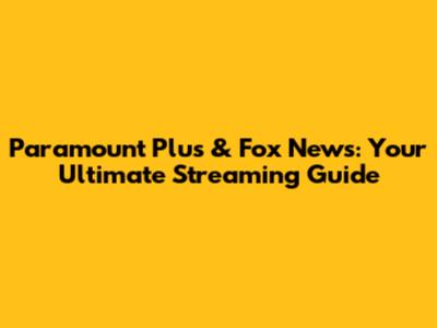 Paramount Plus & Fox News: Your Ultimate Streaming Guide