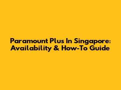 Paramount Plus In Singapore: Availability & How-To Guide