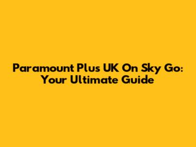 Paramount Plus UK On Sky Go: Your Ultimate Guide