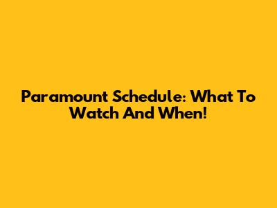 Paramount Schedule: What To Watch And When!
