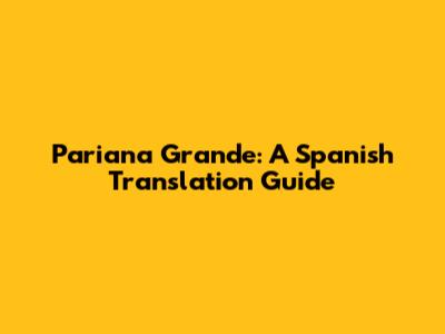 Pariana Grande: A Spanish Translation Guide