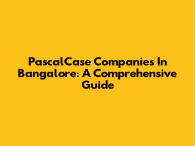 PascalCase Companies In Bangalore: A Comprehensive Guide