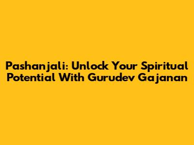 Pashanjali: Unlock Your Spiritual Potential With Gurudev Gajanan