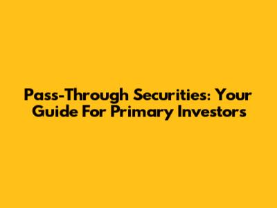 Pass-Through Securities: Your Guide For Primary Investors