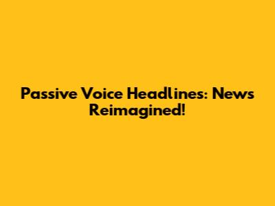Passive Voice Headlines: News Reimagined!