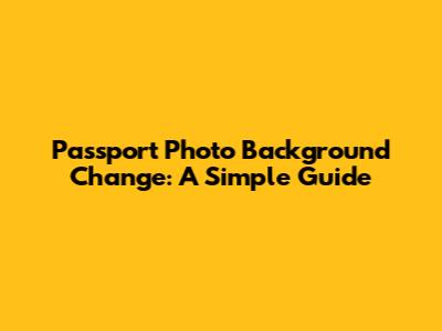 Passport Photo Background Change: A Simple Guide