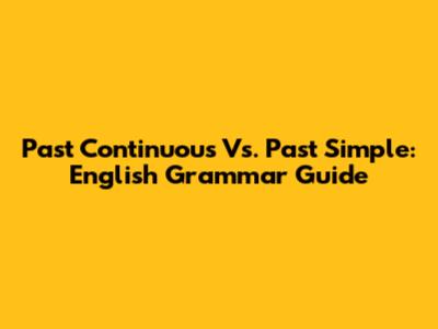 Past Continuous Vs. Past Simple: English Grammar Guide