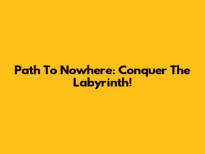 Path To Nowhere: Conquer The Labyrinth!