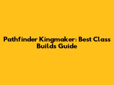 Pathfinder Kingmaker: Best Class Builds Guide