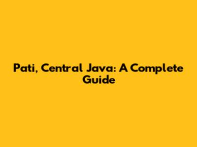 Pati, Central Java: A Complete Guide