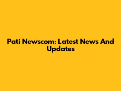 Pati Newscom: Latest News And Updates