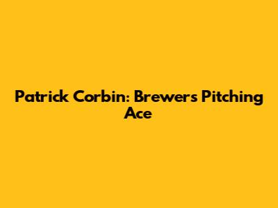 Patrick Corbin: Brewers' Pitching Ace