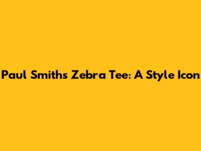 Paul Smith's Zebra Tee: A Style Icon