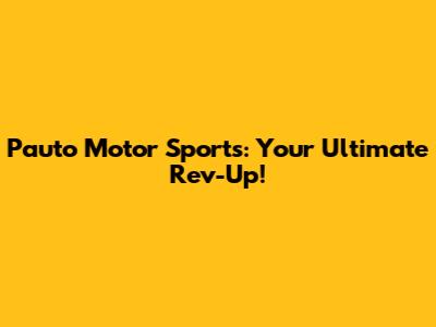 Pauto Motor Sports: Your Ultimate Rev-Up!