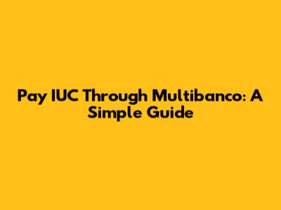 Pay IUC Through Multibanco: A Simple Guide