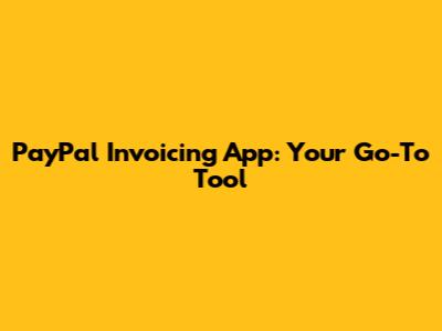 PayPal Invoicing App: Your Go-To Tool