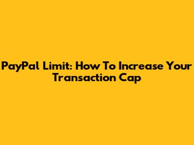 PayPal Limit: How To Increase Your Transaction Cap