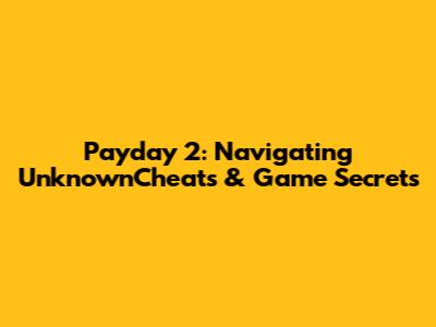 Payday 2: Navigating UnknownCheats & Game Secrets