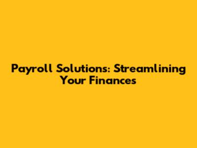 Payroll Solutions: Streamlining Your Finances