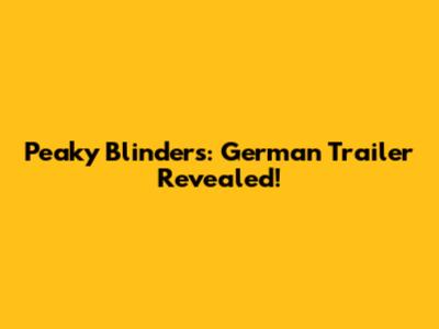 Peaky Blinders: German Trailer Revealed!