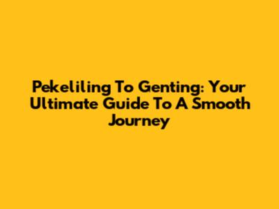 Pekeliling To Genting: Your Ultimate Guide To A Smooth Journey